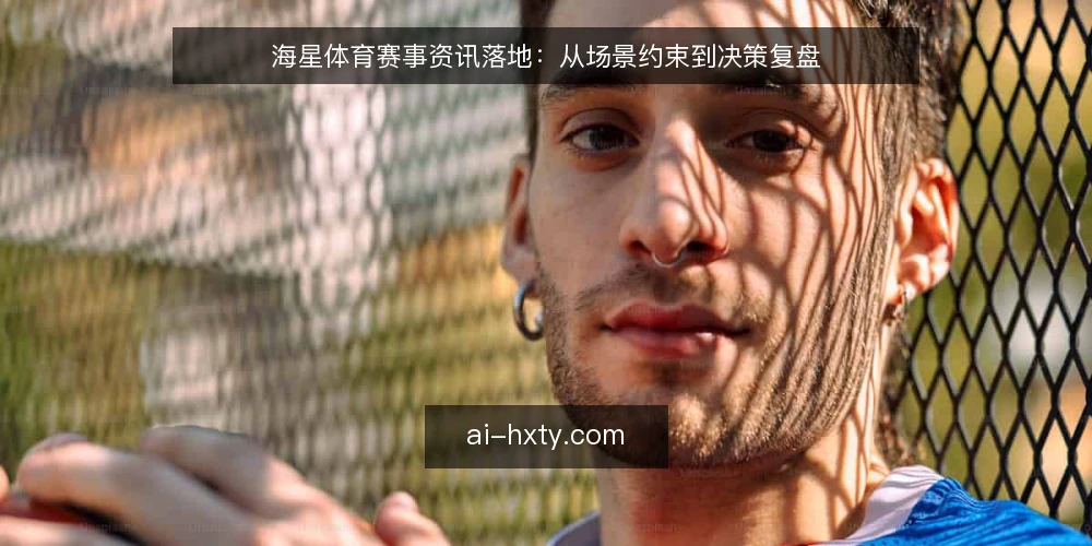海星体育赛事资讯落地:从场景约束到决策复盘 — 现场信号:哪些现象值得警惕 配图