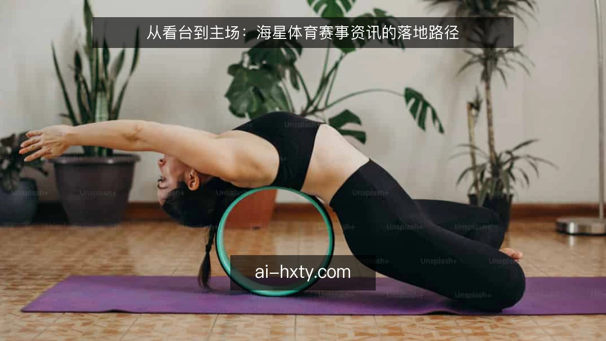 从看台到主场：海星体育赛事资讯的落地路径