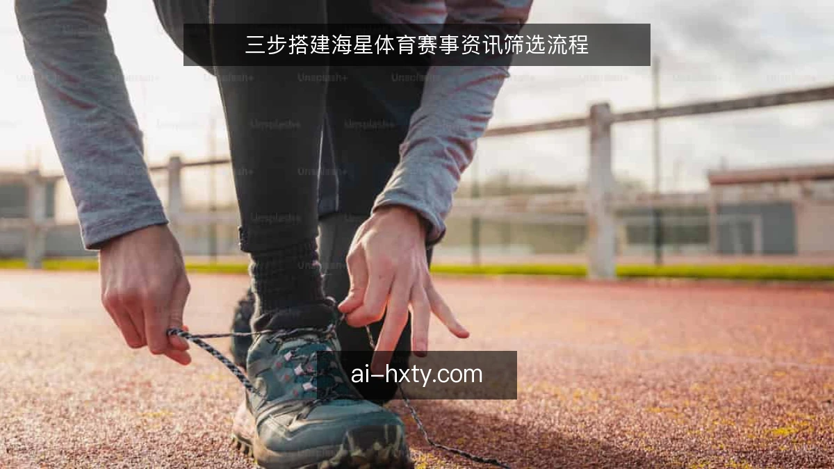 三步搭建海星体育赛事资讯筛选流程