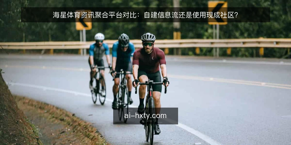 海星体育资讯聚合平台对比：自建信息流还是使用现成社区？ — 决策标准：信息质量、运营成本与用户粘性 配图