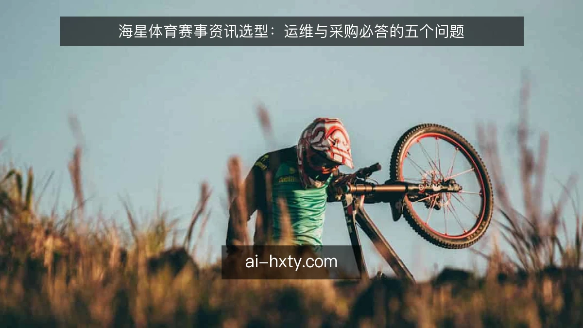海星体育赛事资讯选型：运维与采购必答的五个问题