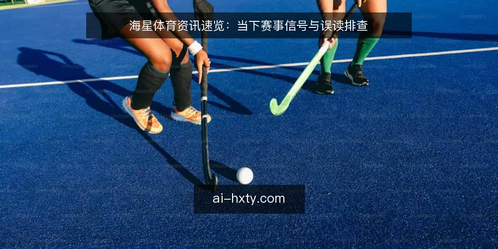 海星体育资讯速览:当下赛事信号与误读排查 — 近期值得关注的信号 配图