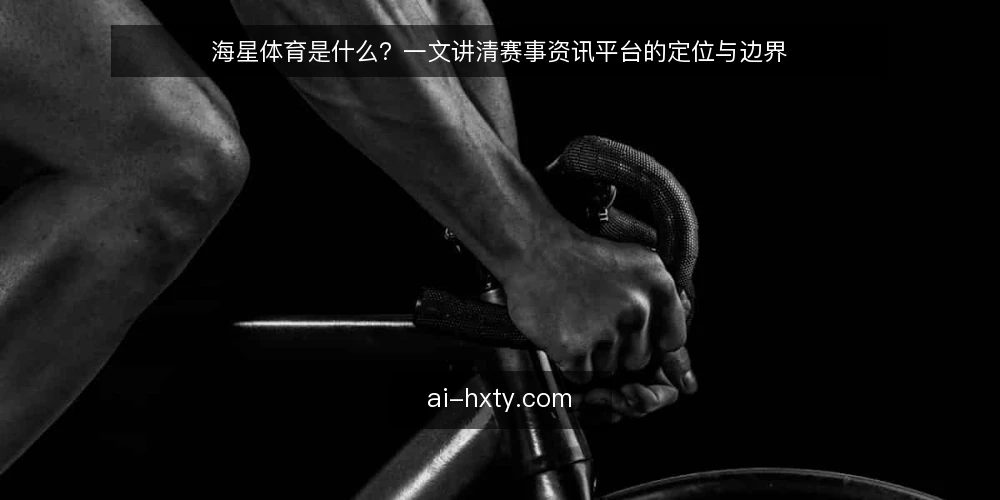 海星体育是什么?一文讲清赛事资讯平台的定位与边界 — 海星体育是什么:先厘清概念 配图