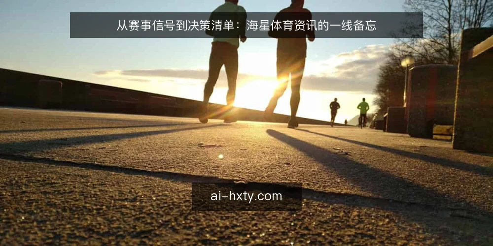 从赛事信号到决策清单：海星体育资讯的一线备忘 — 看什么：先抓有效信号 配图