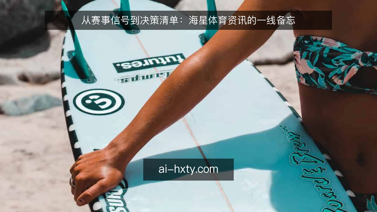 从赛事信号到决策清单：海星体育资讯的一线备忘