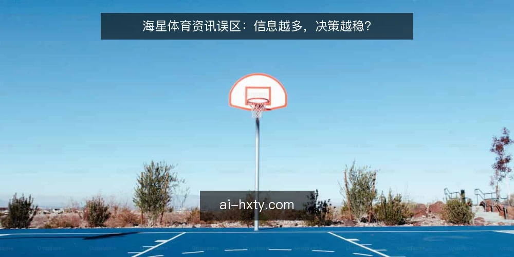 海星体育资讯误区：信息越多，决策越稳？ — 信息越多，决策越稳？先看误区在哪 配图