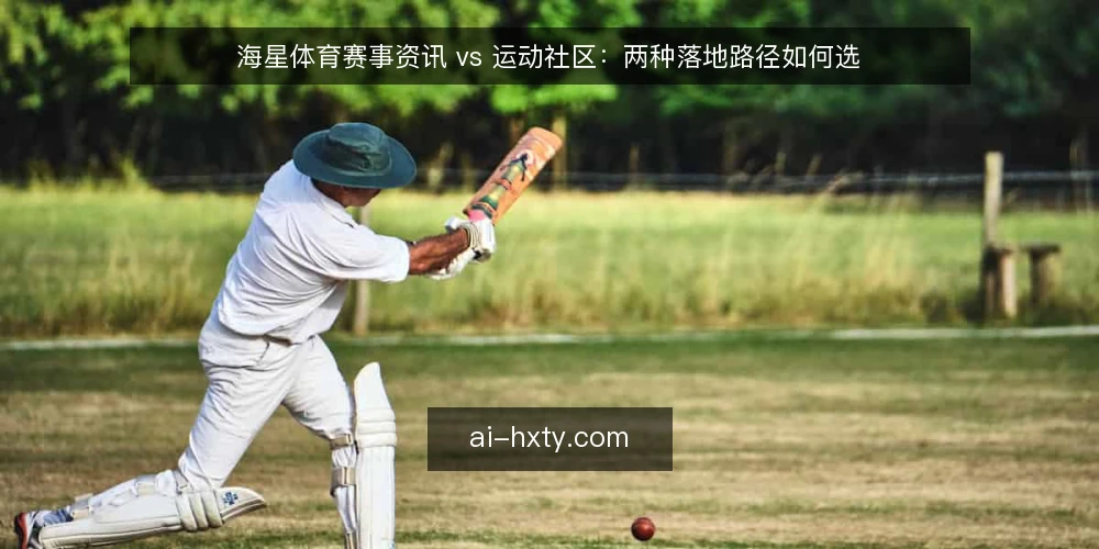 海星体育赛事资讯 vs 运动社区：两种落地路径如何选 — 先定义需求边界 配图