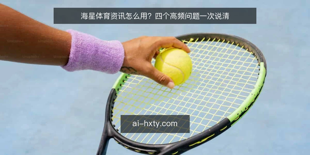 海星体育资讯怎么用？四个高频问题一次说清 — 海星体育资讯到底解决什么问题？ 配图