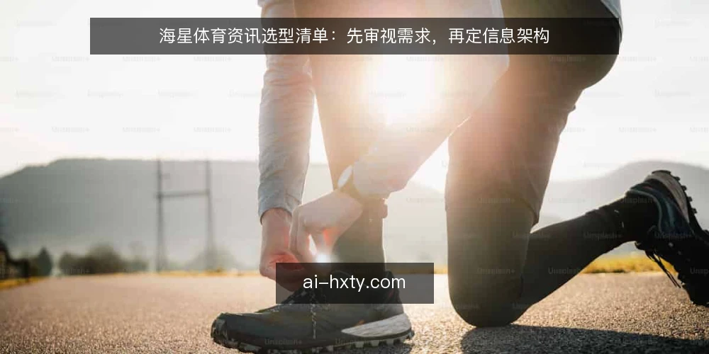 海星体育资讯选型清单：先审视需求，再定信息架构 — 为什么现在要审计你的体育资讯获取方式 配图