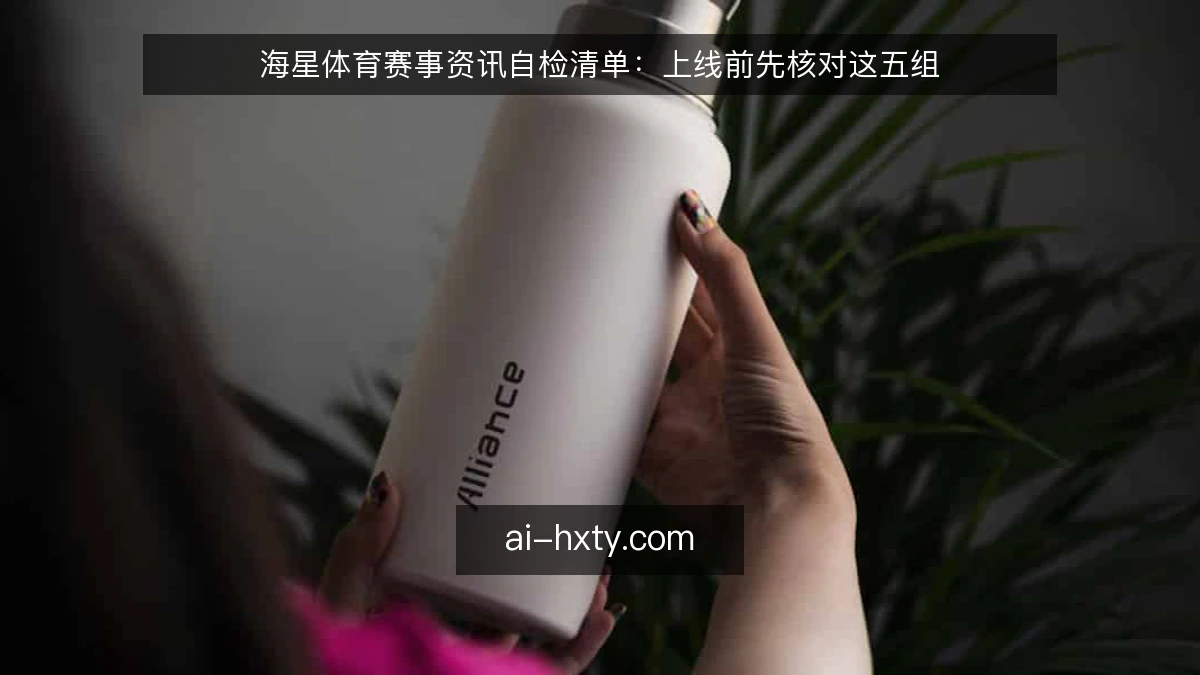 海星体育赛事资讯自检清单：上线前先核对这五组