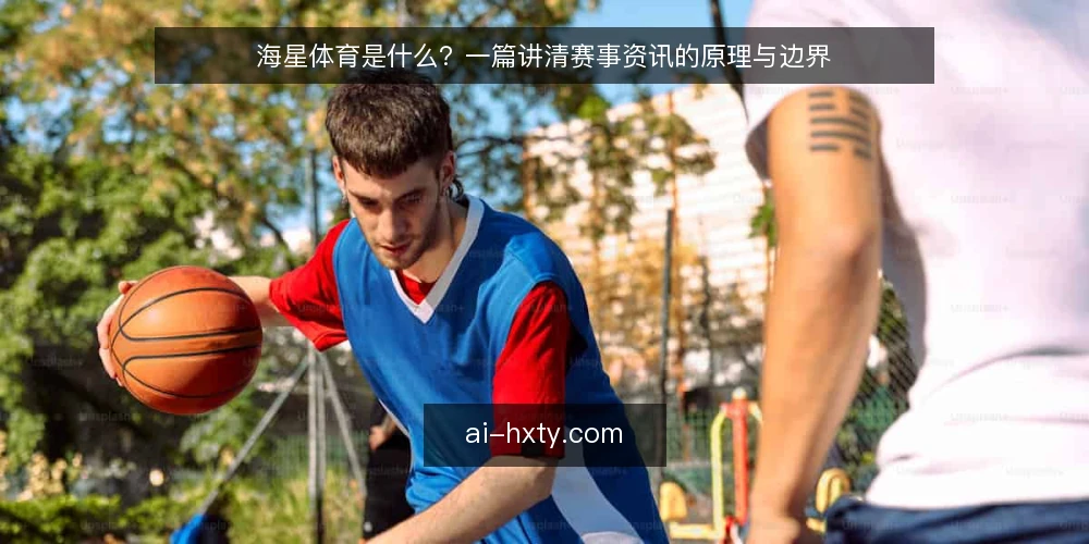 海星体育是什么？一篇讲清赛事资讯的原理与边界 — 海星体育到底指什么 配图