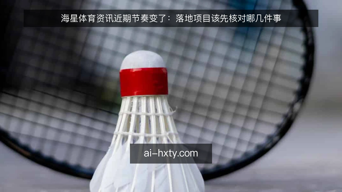 海星体育资讯近期节奏变了：落地项目该先核对哪几件事