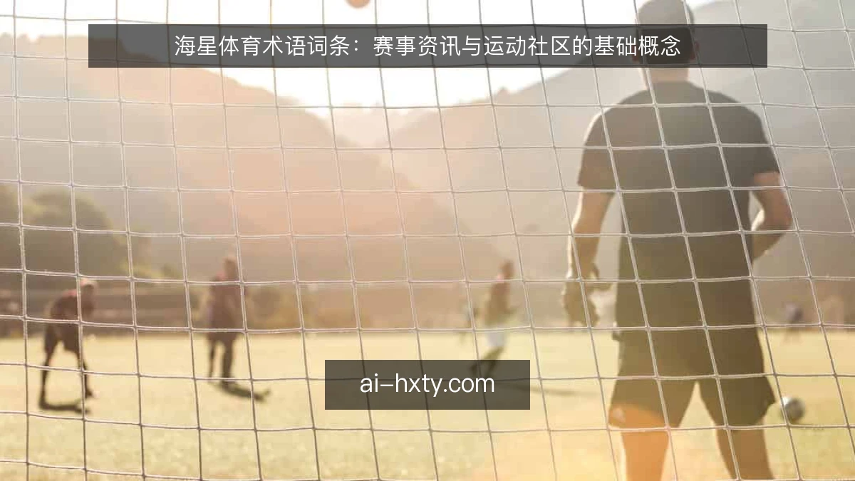 海星体育术语词条：赛事资讯与运动社区的基础概念