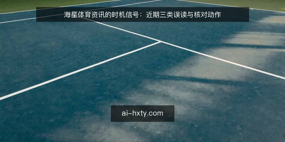 海星体育资讯的时机信号：近期三类误读与核对动作 — 近期信号为何容易被读成结论 配图