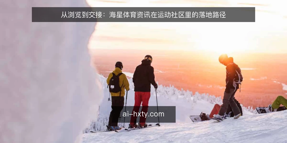从浏览到交接：海星体育资讯在运动社区里的落地路径 — 先还原一个周末看赛的场景 配图