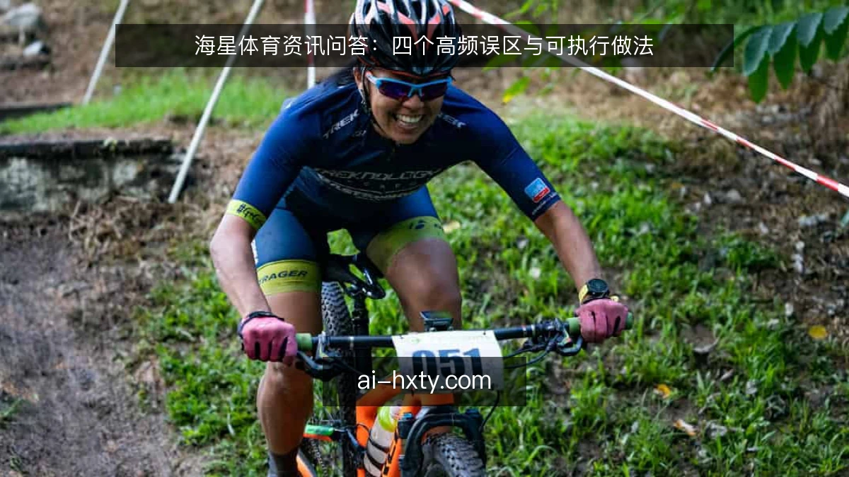 海星体育资讯问答:四个高频误区与可执行做法